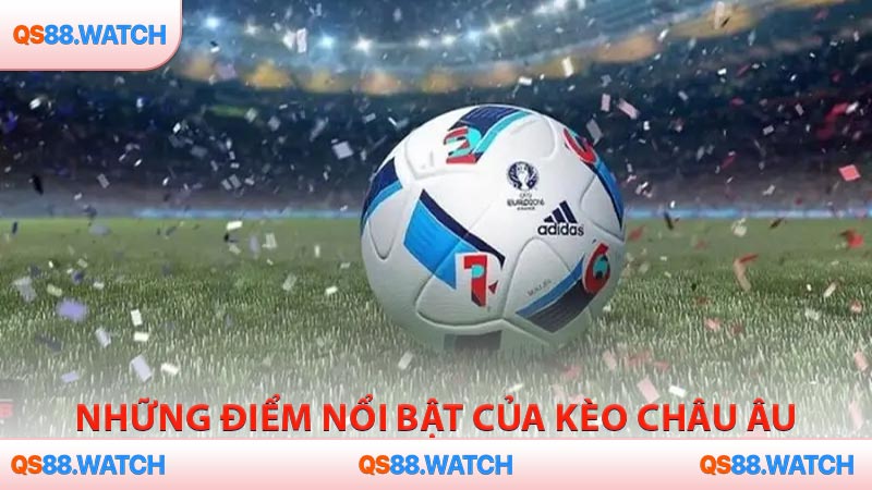 Những điểm nổi bật của kèo châu Âu