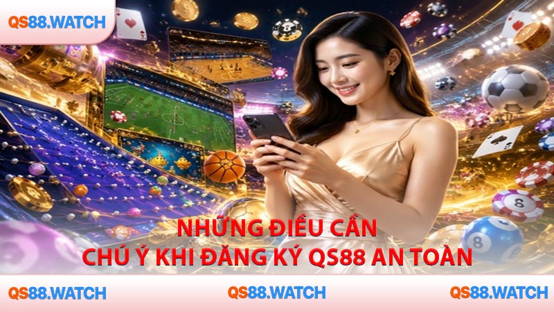 Những điều cần chú ý khi đăng ký QS88 an toàn