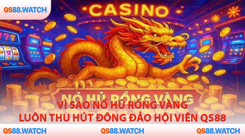 Vì sao nổ hũ rồng vàng luôn thu hút đông đảo hội viên QS88